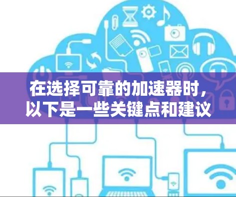 在选择可靠的加速器时,以下是一些关键点和建议