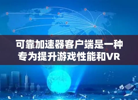 可靠加速器客户端是一种专为提升游戏性能和VR体验而设计的工具，广泛应用于游戏加速、虚拟现实加速以及设备资源优化。以下是对这个概念的详细分析和解释