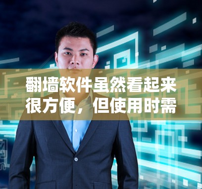 翻墙软件虽然看起来很方便，但使用时需要综合考虑多个因素，以确保自己的安全和体验。以下是详细的建议