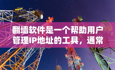 翻墙软件是一个帮助用户管理IP地址的工具，通常用于访问网络中的网站或应用程序。以下是一些常见的翻墙软件及其特点