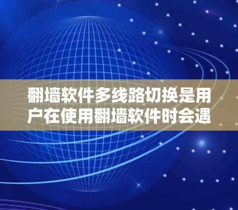 翻墙软件多线路切换是用户在使用翻墙软件时会遇到的一个问题,通常会导致每次切换页面时需要点击新的地址,操作起来比较麻烦。为了优化切换流程,提高效率,可以尝试以下几种方法