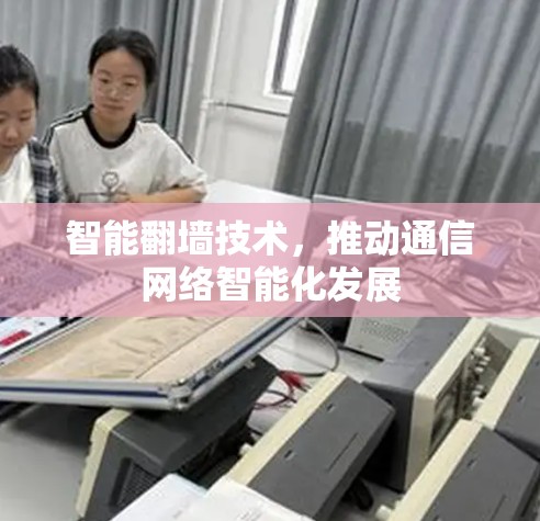 智能翻墙技术，推动通信网络智能化发展