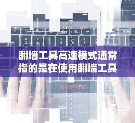 翻墙工具高速模式通常指的是在使用翻墙工具(如Netty、Nmap、IMAP等)时,通过设置高速模式(如多线程处理)来提升访问外部资源的效率。以下是关于翻墙工具高速模式的详细说明