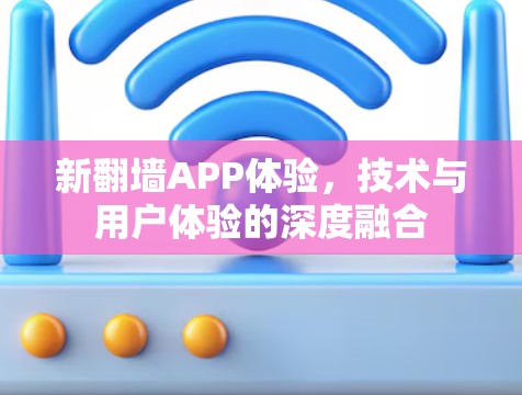 新翻墙APP体验,技术与用户体验的深度融合