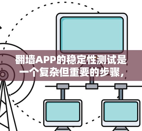 翻墙APP的稳定性测试是一个复杂但重要的步骤，旨在评估其在长时间运行下的表现。通过以下步骤，您可以全面测试翻墙APP的稳定性