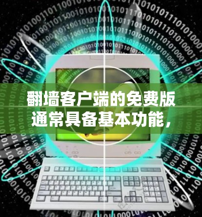 翻墙客户端的免费版通常具备基本功能，主要功能包括