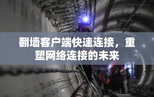 翻墙客户端快速连接,重塑网络连接的未来 翻墙客户端快速连接,重塑网络连接的未来