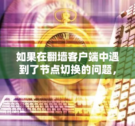 如果在翻墙客户端中遇到了节点切换的问题，可能是由于以下原因引起