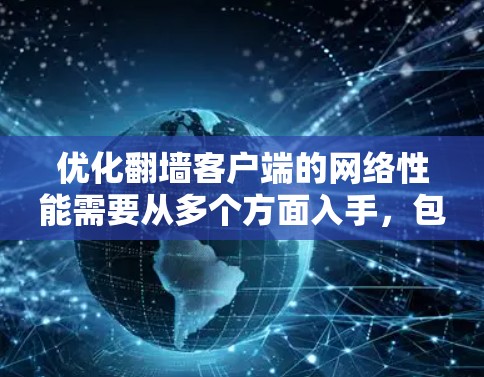 优化翻墙客户端的网络性能需要从多个方面入手,包括服务器配置、防火墙设置、网络连接、缓存管理、过滤规则、缓存竞争和服务器负载均衡等方面。以下是一步步的优化方案