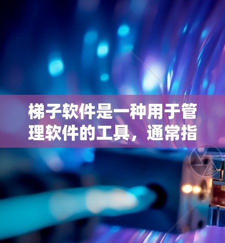 梯子软件是一种用于管理软件的工具,通常指那些在Windows系统中用于管理程序、文件和设备的软件。以下是对梯子软件免费试用的详细分析