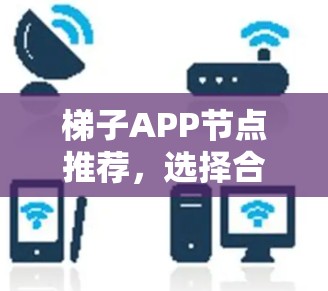 梯子APP节点推荐，选择合适的节点，提升用户体验