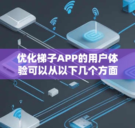 优化梯子APP的用户体验可以从以下几个方面进行设计和调整