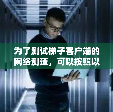 为了测试梯子客户端的网络测速，可以按照以下步骤进行