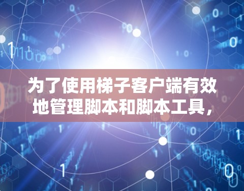 为了使用梯子客户端有效地管理脚本和脚本工具，可以按照以下步骤进行