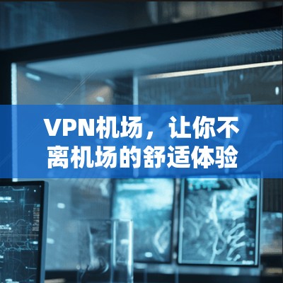 VPN机场,让你不离机场的舒适体验 VPN机场,让你不离机场的舒适体验