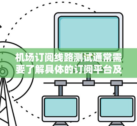 机场订阅线路测试通常需要了解具体的订阅平台及其对应的订阅方式。以下是一些常见的测试方法和步骤,适用于大多数机场订阅线路 机场订阅线路测试通常需要了解具体的订阅平台及其对应的订阅方式。以下是一些常见的测试方法和步骤,适用于大多数机场订阅线路