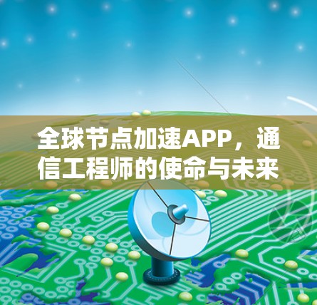 全球节点加速APP，通信工程师的使命与未来