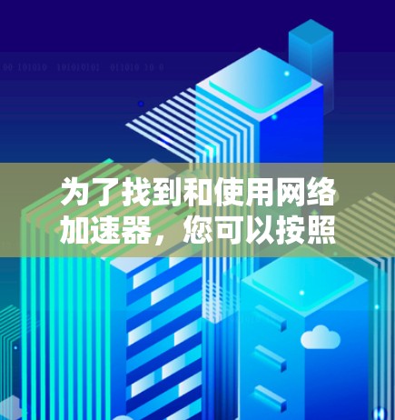 为了找到和使用网络加速器，您可以按照以下步骤操作