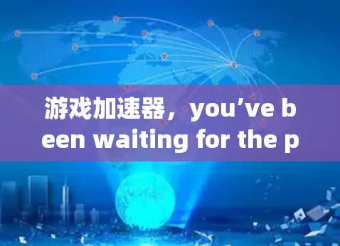 游戏加速器，you’ve been waiting for the perfect tool.